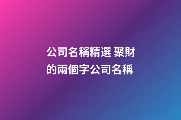 公司名稱精選 聚財的兩個字公司名稱-第1張-公司起名-玄機派
